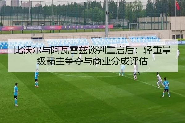 bi-wo-er-yu-a-wa-lei-zi-tan-pan-chong-qi-hou-qing-zhong-liang-ji-ba-zhu-zheng-duo-yu-shang-ye-fen-cheng-ping-gu-2-826.jpg
