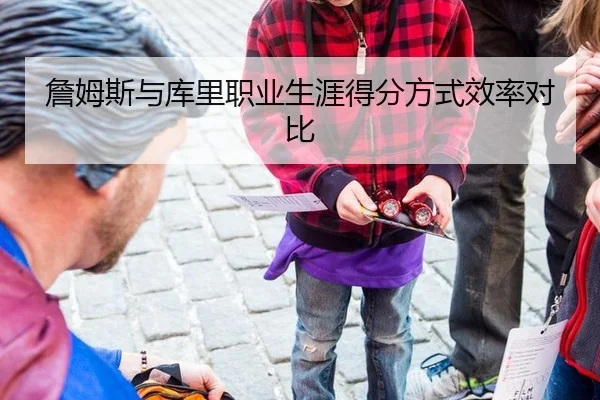 詹姆斯与库里职业生涯得分方式效率对比
