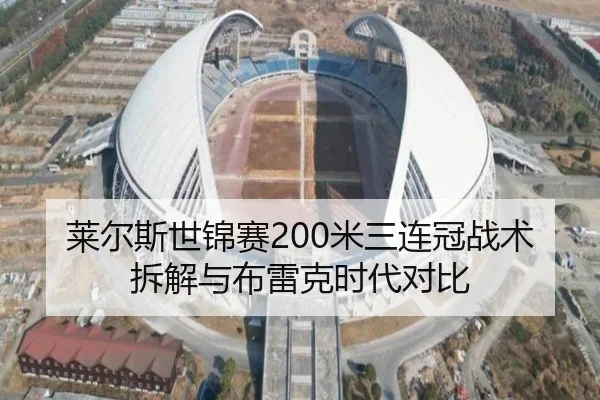 莱尔斯世锦赛200米三连冠战术拆解与布雷克时代对比